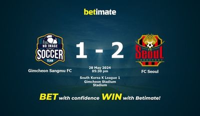 Nhận định dự đoán Gimcheon Sangmu FC vs FC Seoul, tỷ lệ và tip cá cược 28/05/2024