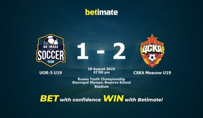 Soi kèo dự đoán UOR-5 U19 vs CSKA Moscow U19 ngày 18/08/2023